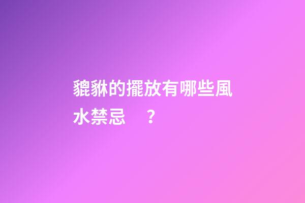 貔貅的擺放有哪些風水禁忌？